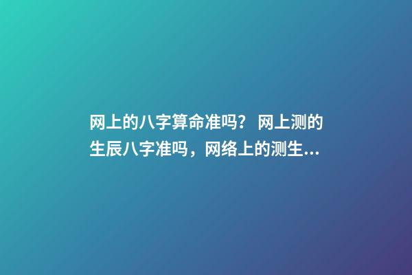 网上的八字算命准吗？ 网上测的生辰八字准吗，网络上的测生辰八字可靠么？-第1张-观点-玄机派